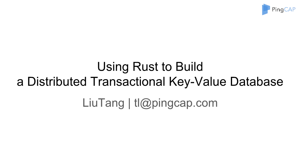 Using Rust to Build a Distributed Transactional Key-Value Database Liutang | Tl@Pingcap.Com About Me