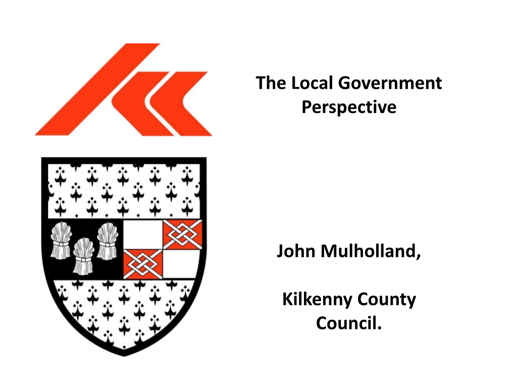 The Local Government Perspective John Mulholland, Kilkenny County
