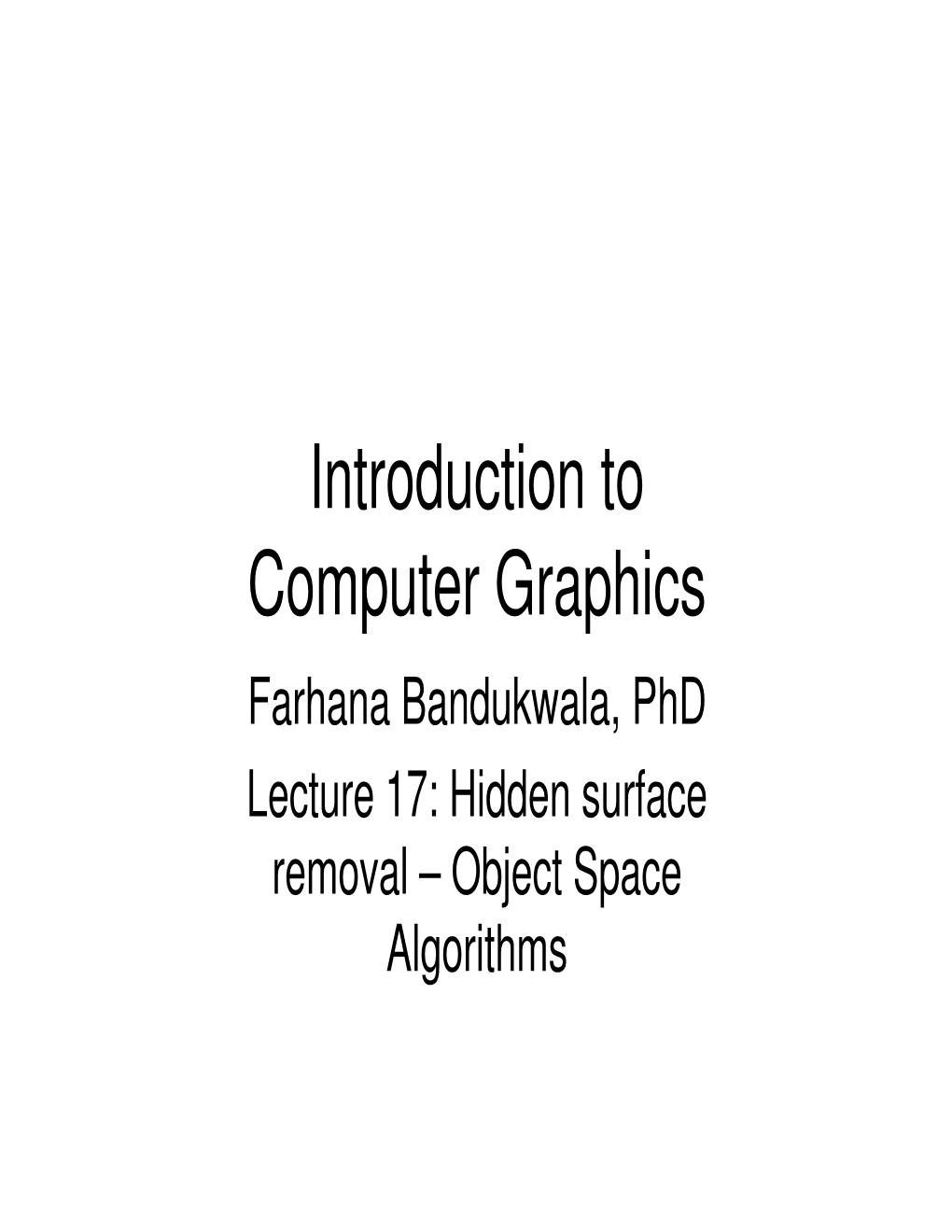 Introduction to Computer Graphics Farhana Bandukwala, Phd Lecture 17: Hidden Surface Removal – Object Space Algorithms Outline