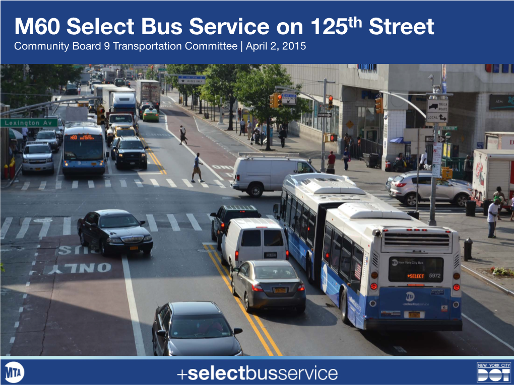 M60 Select Bus Service on 125Th Street Community Board 9 Transportation Committee | April 2, 2015 Overview