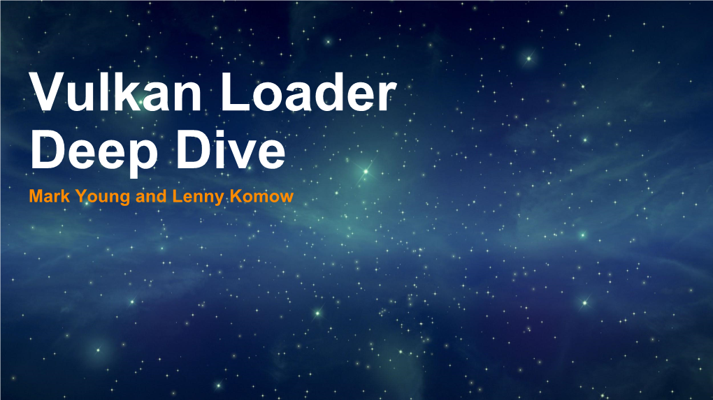 Vulkan Loader Deep Dive Mark Young and Lenny Komow Welcome! Who We Are
