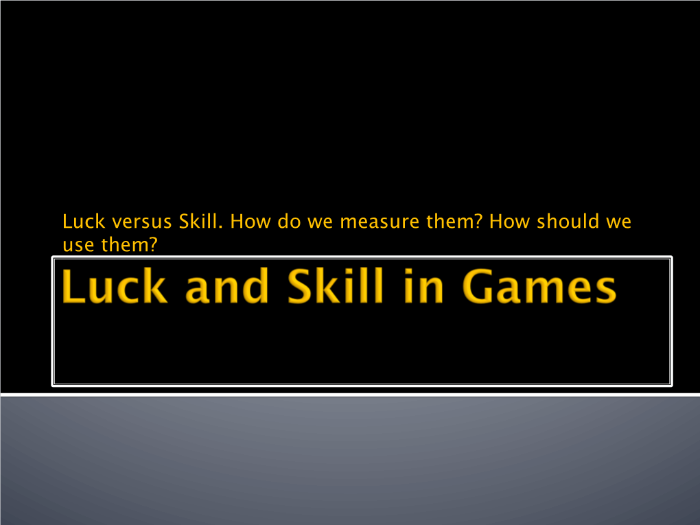 Luck Versus Skill. How Do We Measure Them? How Should We Use Them? There Is Too Much Luck in This Game, Not Enough Skill