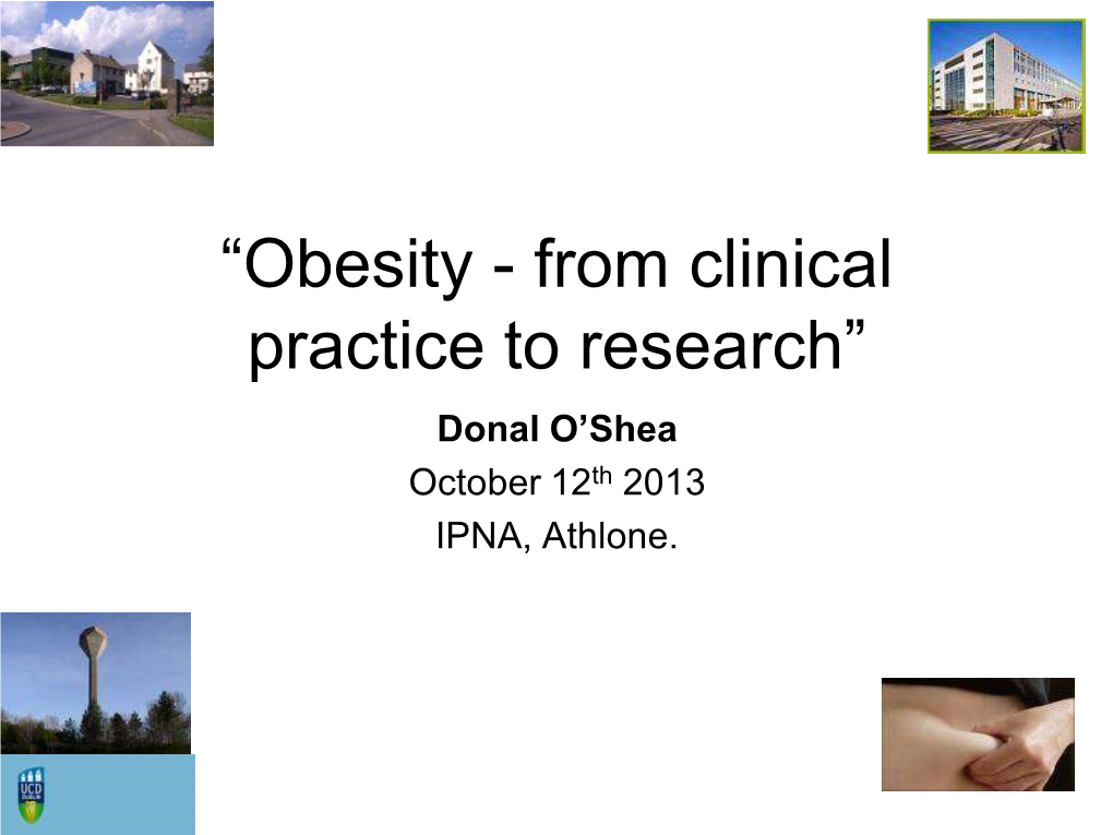 “Obesity - from Clinical Practice to Research” Donal O’Shea October 12Th 2013 IPNA, Athlone