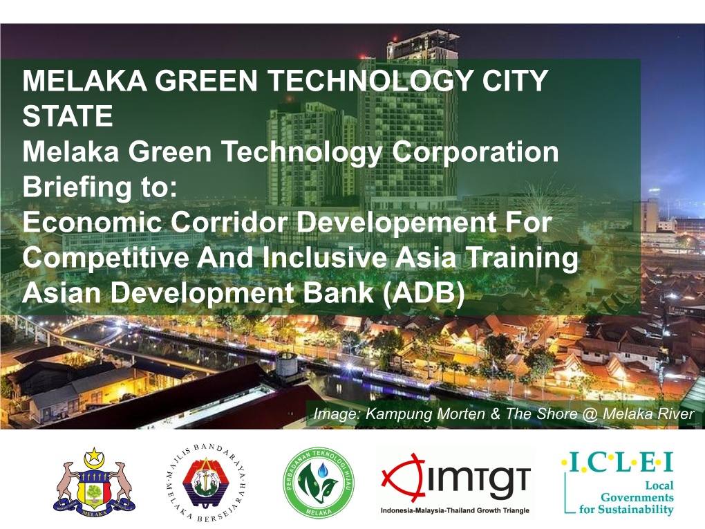 Melaka Green Technology Corporation Briefing To: Economic Corridor Developement for Competitive and Inclusive Asia Training Asian Development Bank (ADB)