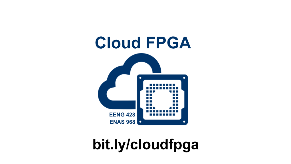 EENG 428 ENAS 968 Bit.Ly/Cloudfpga Lecture: Cloud FPGA Infrastructures