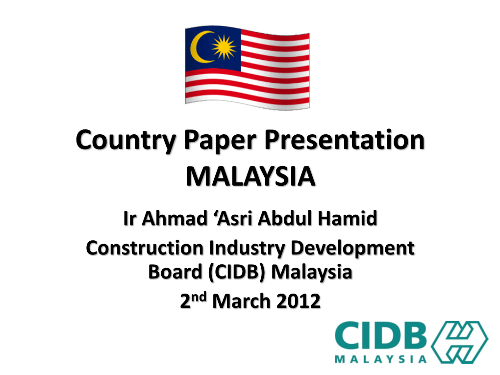 Country Paper Presentation MALAYSIA Ir Ahmad ‘Asri Abdul Hamid Construction Industry Development Board (CIDB) Malaysia 2Nd March 2012 CONTENTS