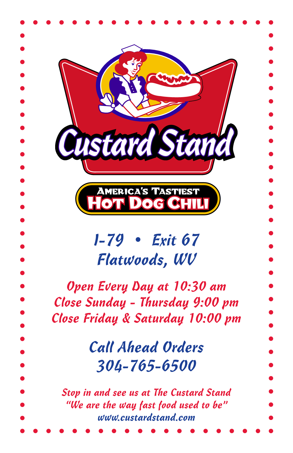 I-79 • Exit 67 Flatwoods, WV Open Every Day at 10:30 Am Close Sunday - Thursday 9:00 Pm Close Friday & Saturday 10:00 Pm Call Ahead Orders 304-765-6500