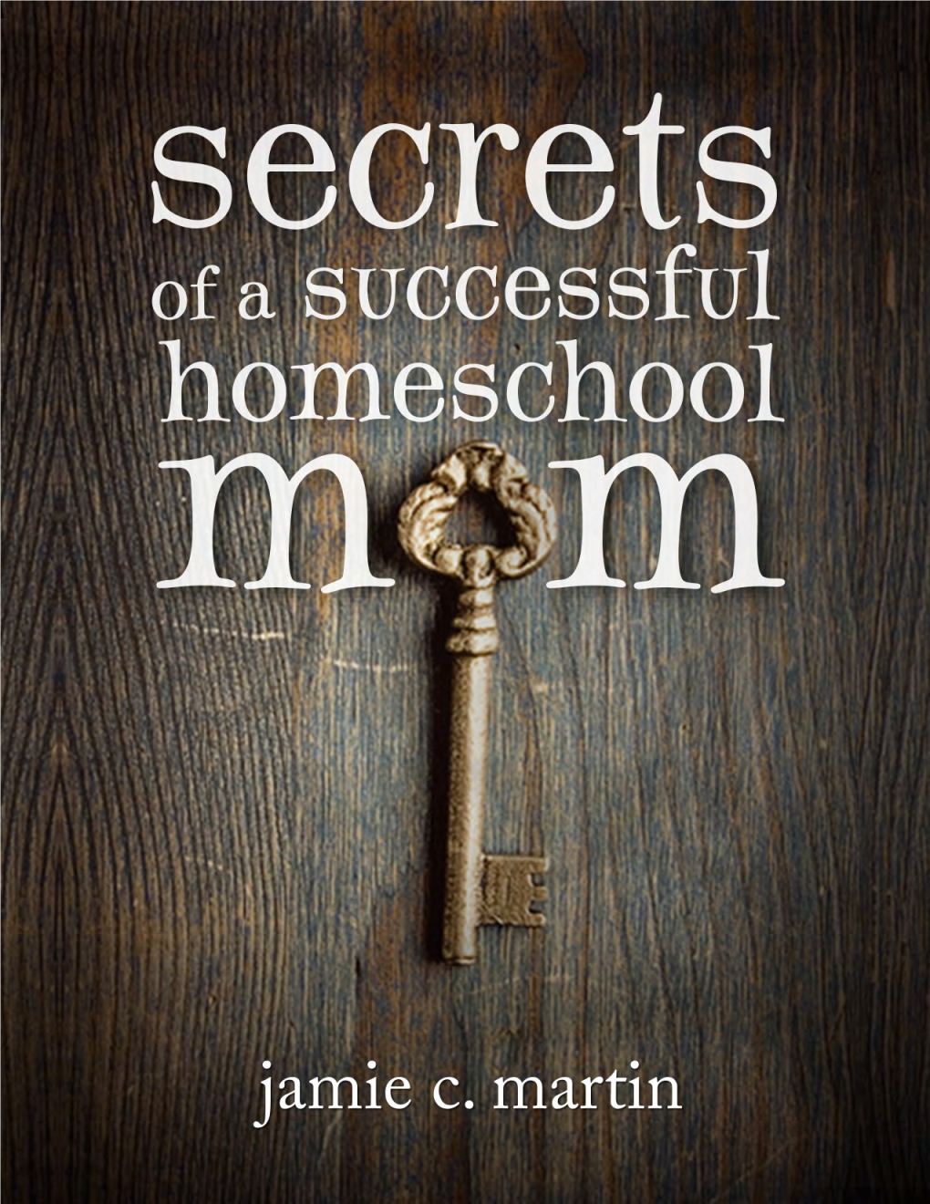 Secrets of a Successful Homeschool Mom: a Manifesto of Freedom and Joy in Home Learning