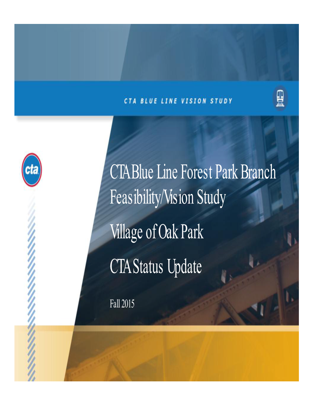 CTA Blue Line Forest Park Branch Feasibility/Vision Study Village of Oak Park CTA Status Update