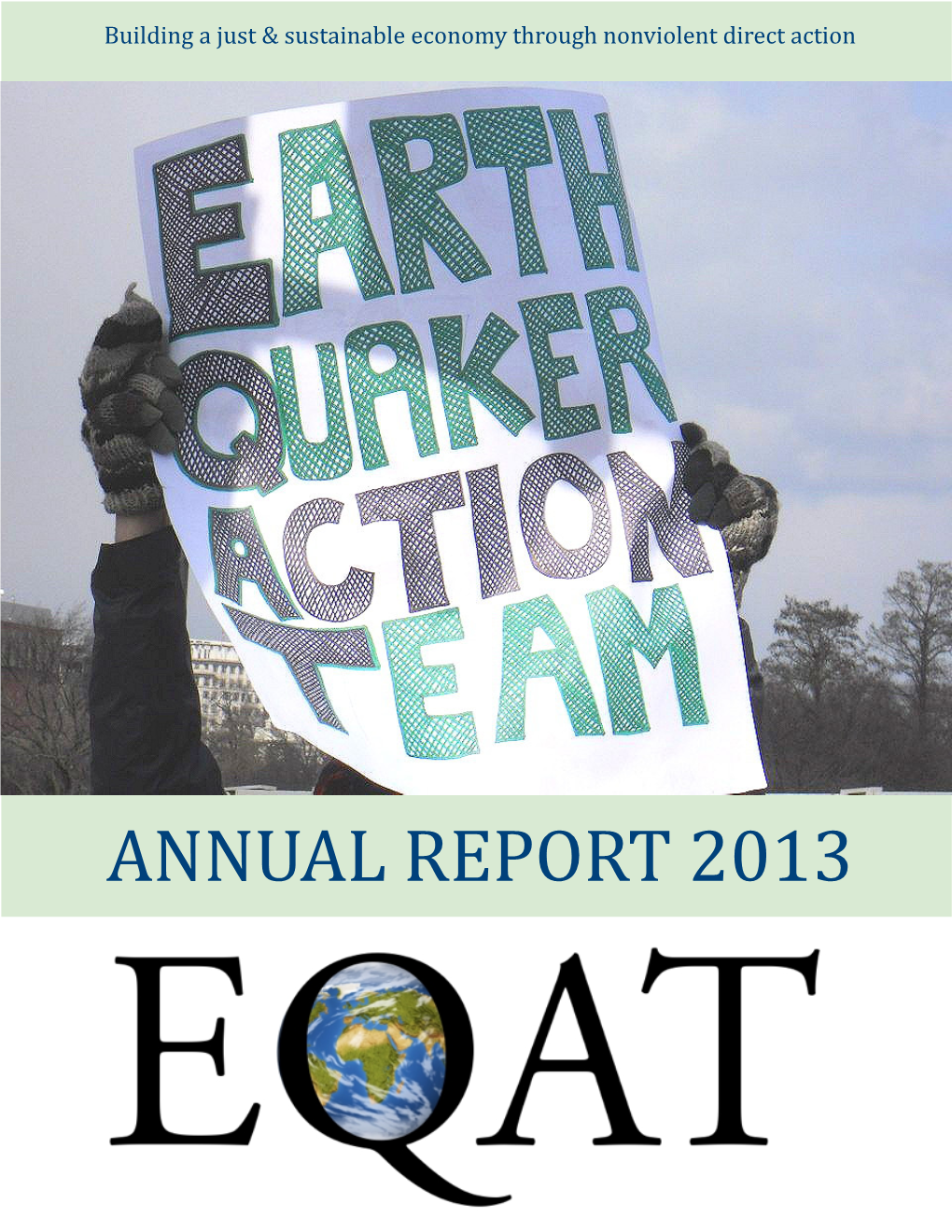 ANNUAL REPORT 2013 Dear Friends of Earth Quaker Action Team, the Last 18 Months Have Been an Exciting Time of Connection and Escalation for EQAT