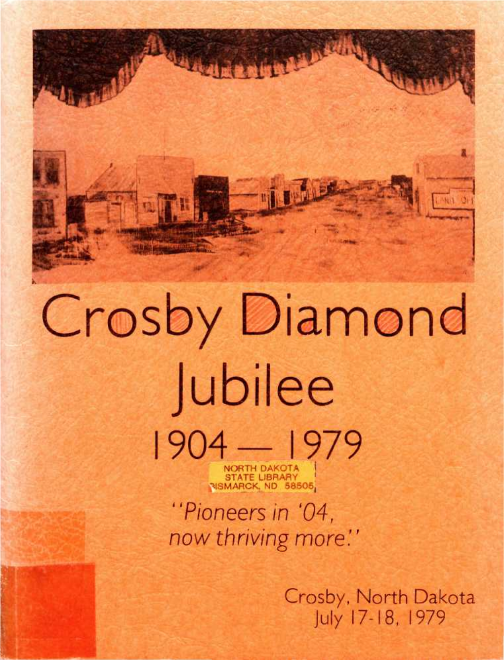 Crosby Diamond Jubilee 904 979 NORTH DAKOTA 1 STATE LIBRARY ' ^ISMARCK, ND 58505, "Pioneers in '04, Now Thriving More'.'