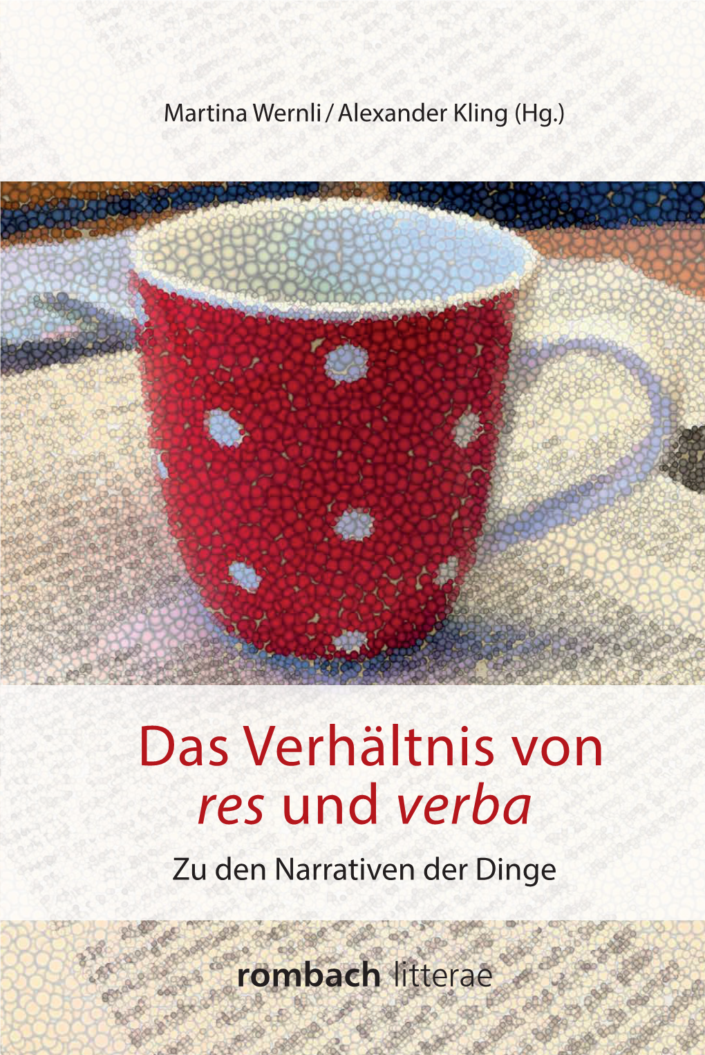 Das Verhältnis Von Res Und Verba Das Verhältnis Von Alexander Kling (Hg.) Kling Wernli /Alexander Martina Zu Dennarrativen Derdinge Res Rombach Und Litterae Verba