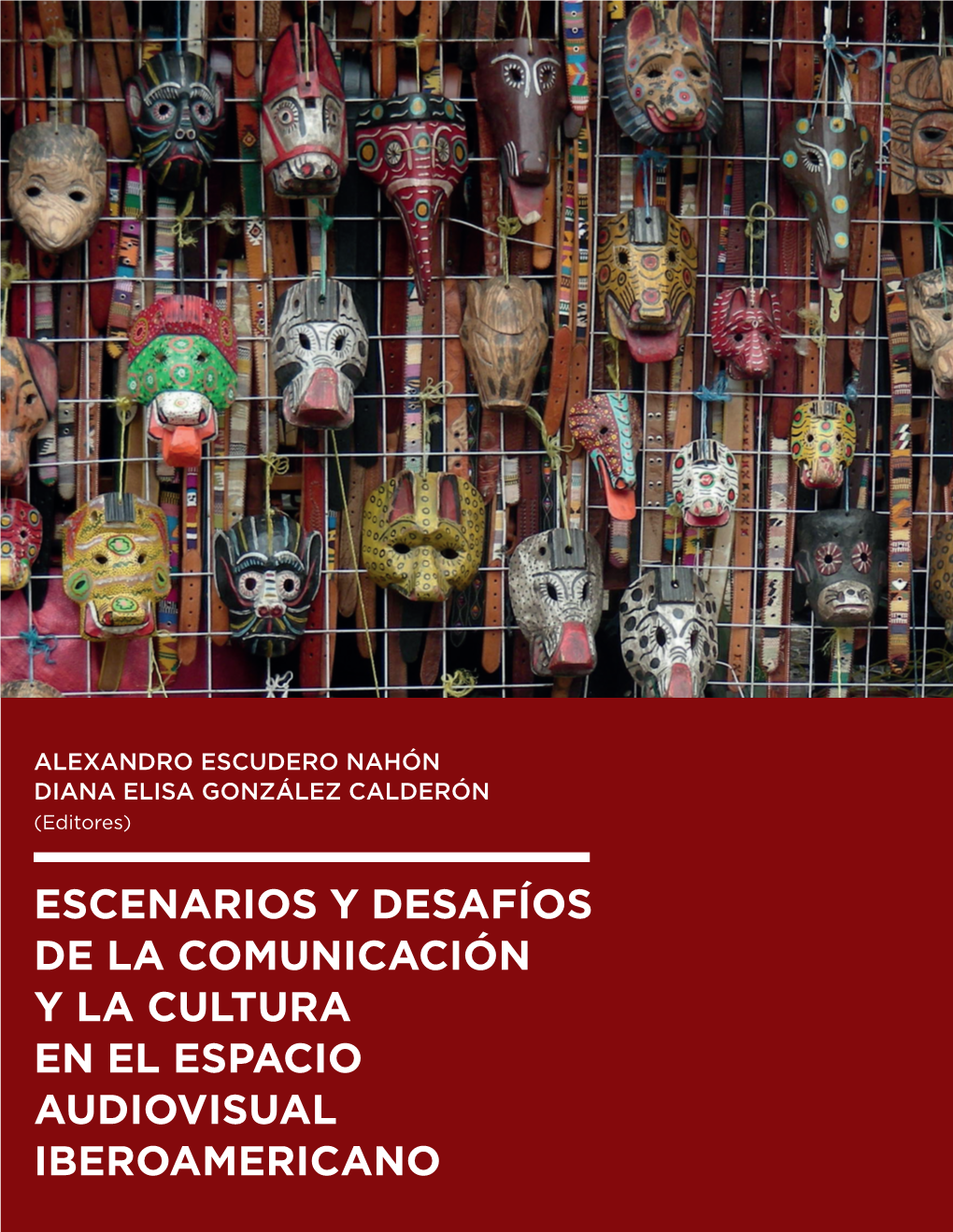 ESCENARIOS Y DESAFÍOS DE LA COMUNICACIÓN Y LA CULTURA EN EL ESPACIO AUDIOVISUAL IBEROAMERICANO Alexandro Escudero Nahón Diana Elisa González Calderón (Editores)