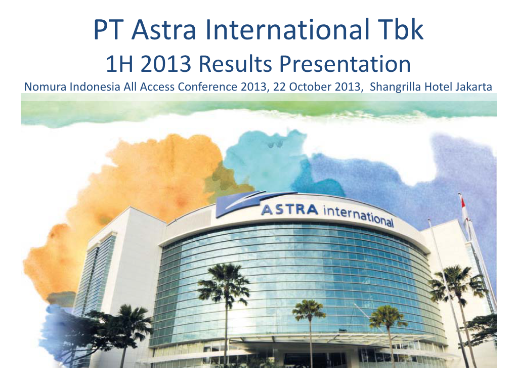 PT Astra International Tbk 1H 2013 Results Presentation Nomura Indonesia All Access Conference 2013, 22 October 2013, Shangrilla Hotel Jakarta Disclaimer