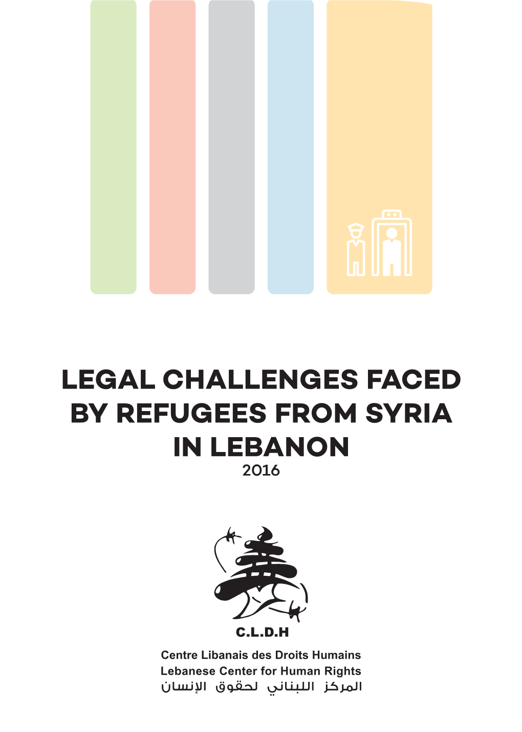 LEGAL CHALLENGES FACED by REFUGEES from SYRIA in LEBANON 2016 Contents