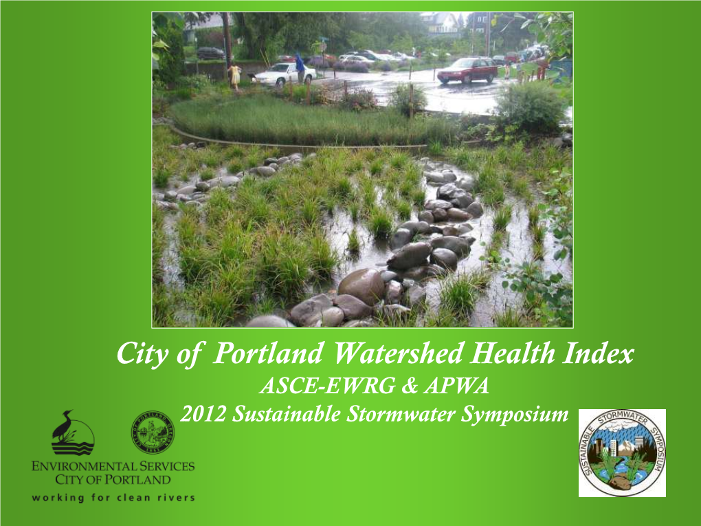 City of Portland Watershed Health Index ASCE-EWRG & APWA 2012 Sustainable Stormwater Symposium Acknowledgements