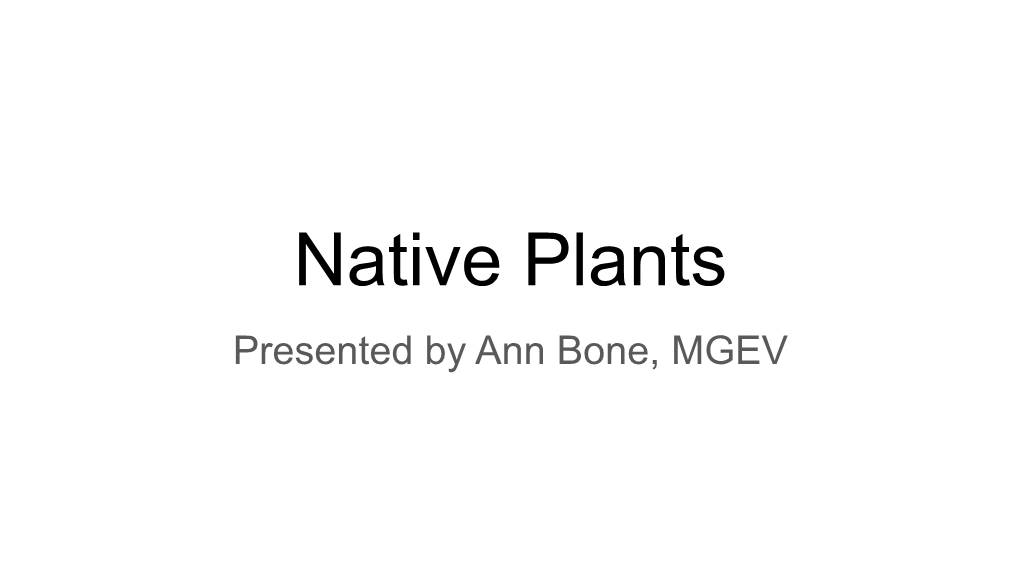 Native Plants Presented by Ann Bone, MGEV What Is a Native Plant?