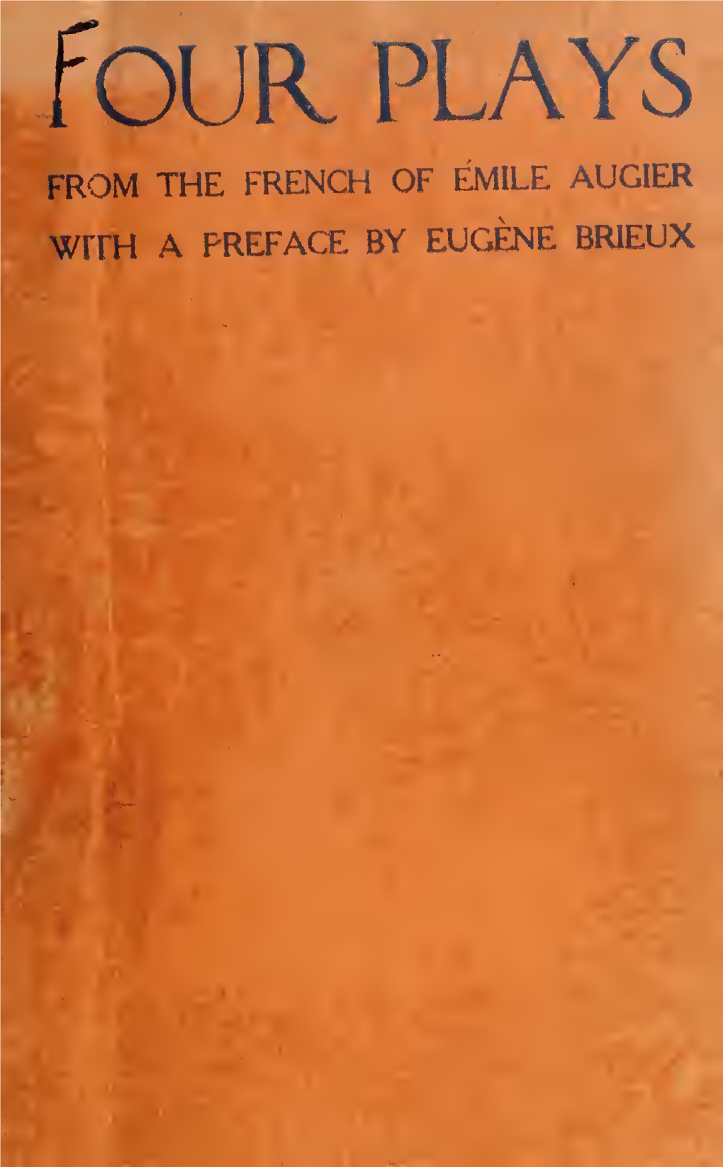 Four Plays from the FRENCH of EMILE AUGIER Wrrh a PREFACE by EUGENE BRIEUX CORNELL UNIVERSITY LIBRARY