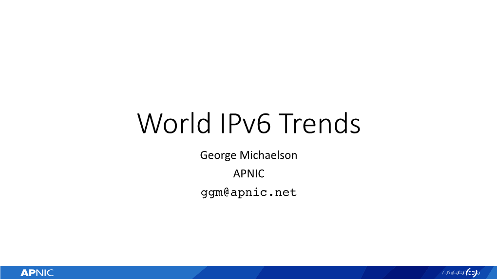 World Ipv6 Trends George Michaelson APNIC Ggm@Apnic.Net Stats on Ipv6 Deployment Worldwide the World Is on Around 18% Ipv6 Capability