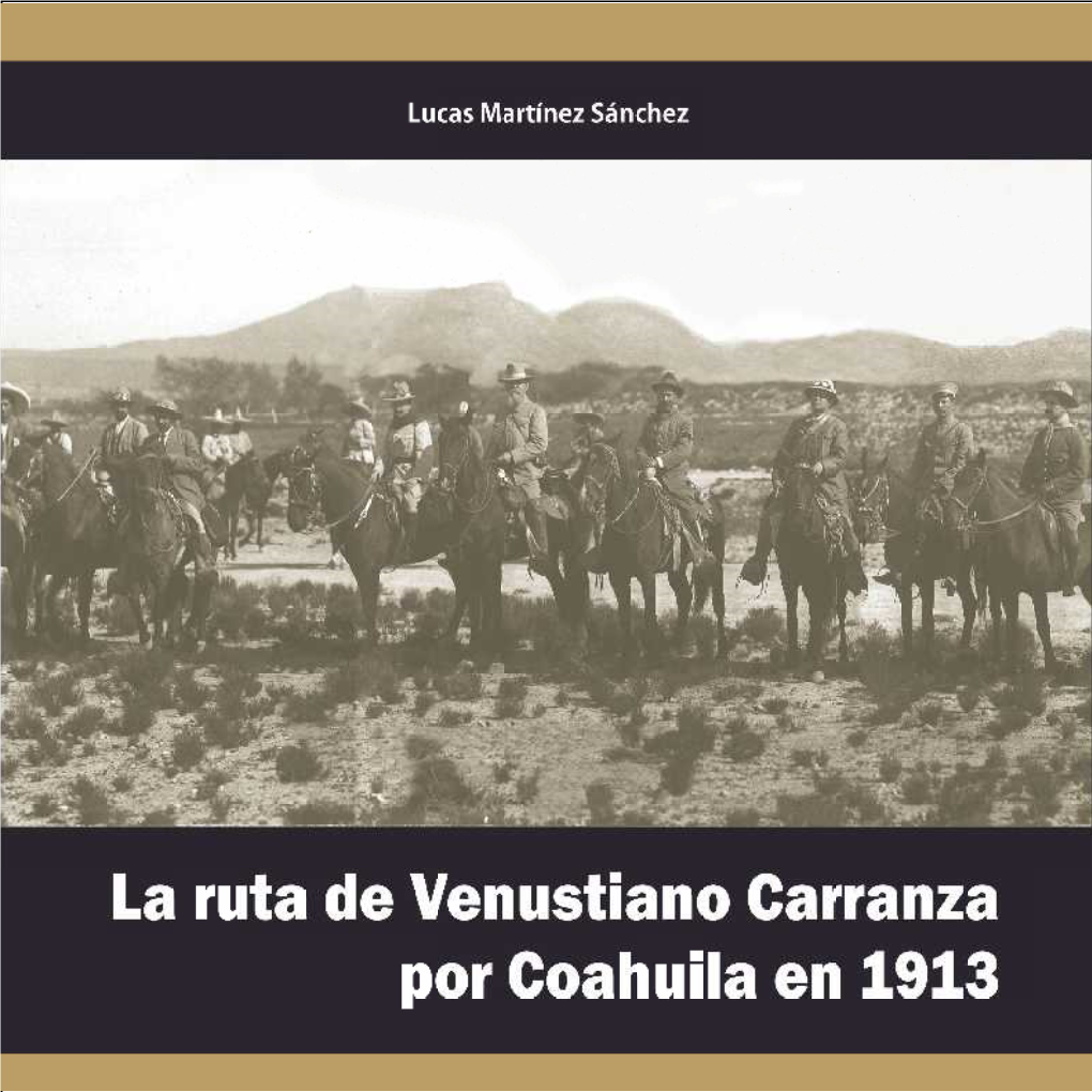 LA RUTA DE VENUSTIANO CARRANZA POR COAHUILA EN 1913 © Gobierno Del Estado De Coahuila De Zaragoza © Secretaría De Cultura © Consejo Editorial