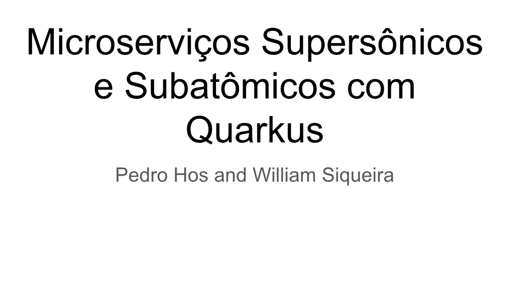 Microserviços Supersônicos E Subatômicos Com Quarkus Pedro Hos and William Siqueira Pedro Hos @ Github.Com/Pedro-Hos