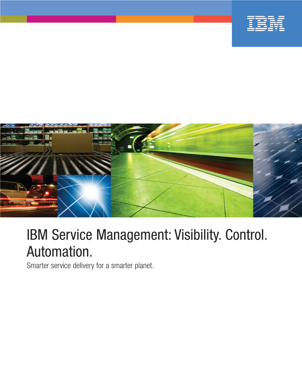 IBM Service Management: Visibility. Control. Automation. Smarter Service Delivery for a Smarter Planet