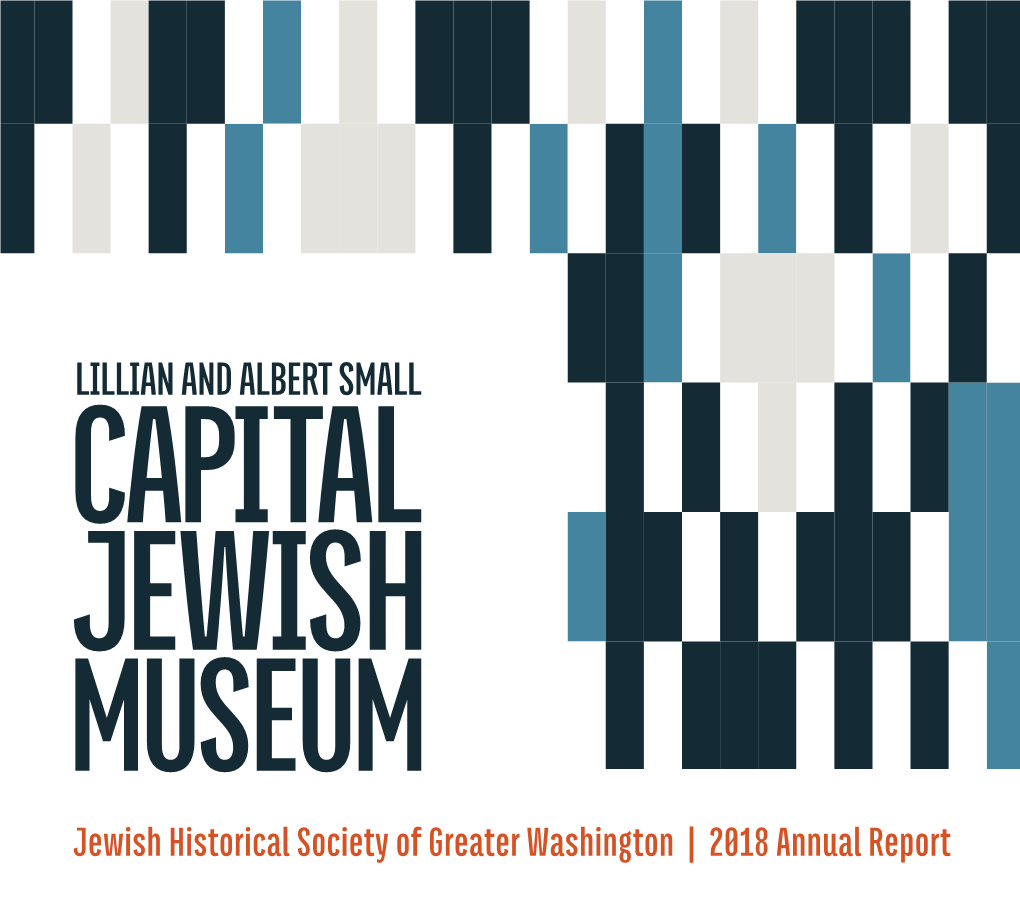 Jewish Historical Society of Greater Washington | 2018 Annual Report 2 CAPITALJEWISHMUSEUM.ORG LILLIAN & ALBERT SMALL CAPITAL JEWISH MUSEUM Leadership Message
