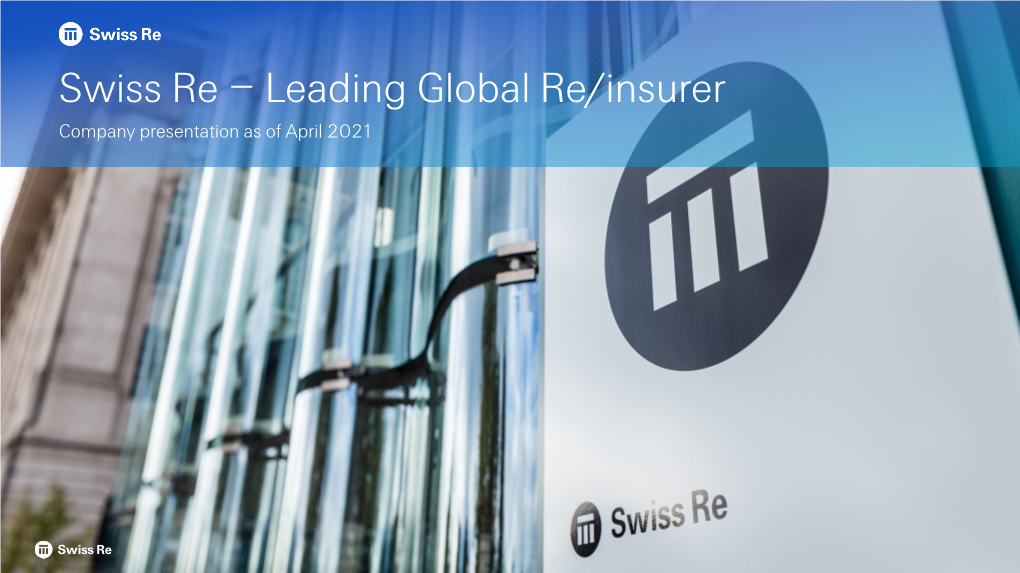 Leading Global Re/Insurer Company Presentation As of April 2021 Swiss Re – Leading Global Re/Insurer