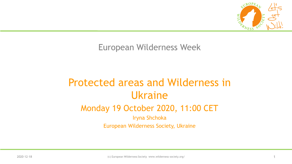 Protected Areas and Wilderness in Ukraine Monday 19 October 2020, 11:00 CET Iryna Shchoka European Wilderness Society, Ukraine