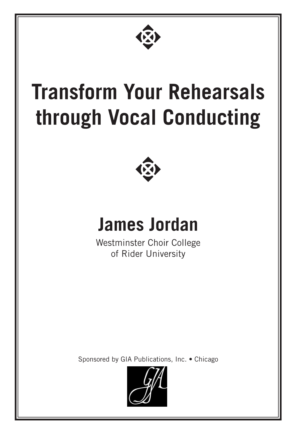 Transform Your Rehearsals Through Vocal Conducting T James Jordan Westminster Choir College of Rider University