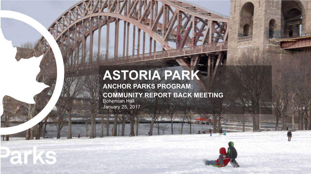 ASTORIA PARK ANCHOR PARKS PROGRAM: COMMUNITY REPORT BACK MEETING Bohemian Hall January 25, 2017 TONIGHT’S AGENDA