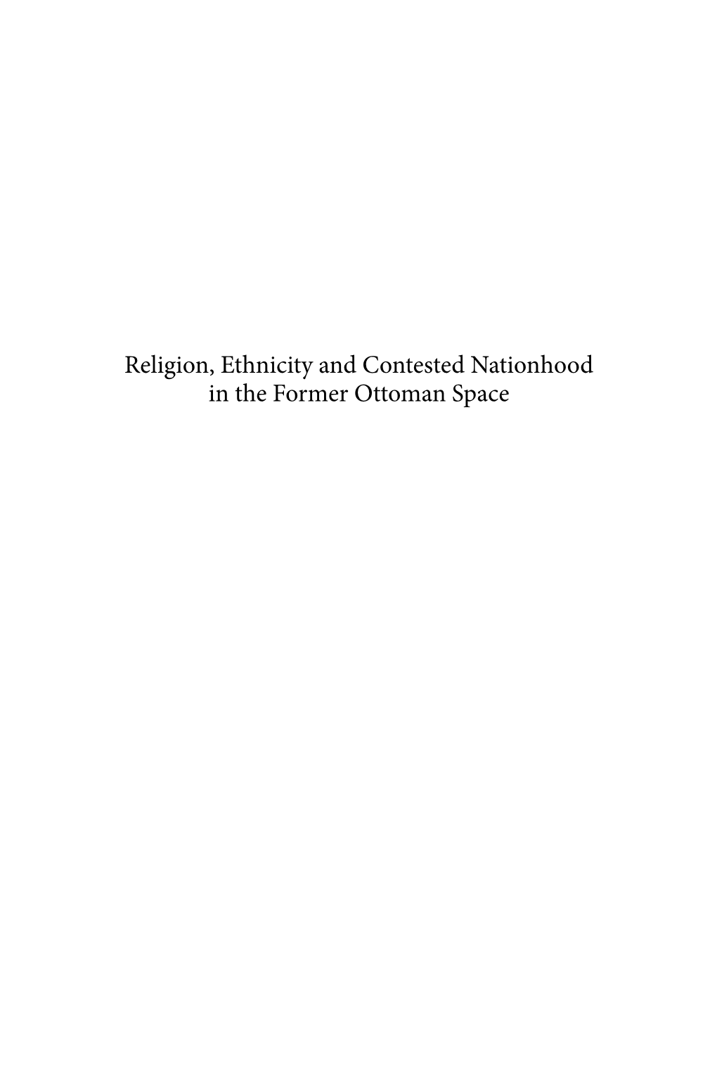 Religion, Ethnicity and Contested Nationhood in the Former Ottoman Space Religion, Ethnicity and Contested Nationhood in the Former Ottoman Space