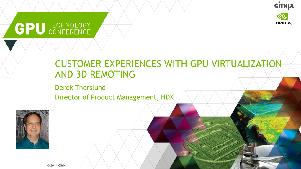 CUSTOMER EXPERIENCES with GPU VIRTUALIZATION and 3D REMOTING Derek Thorslund Director of Product Management, HDX