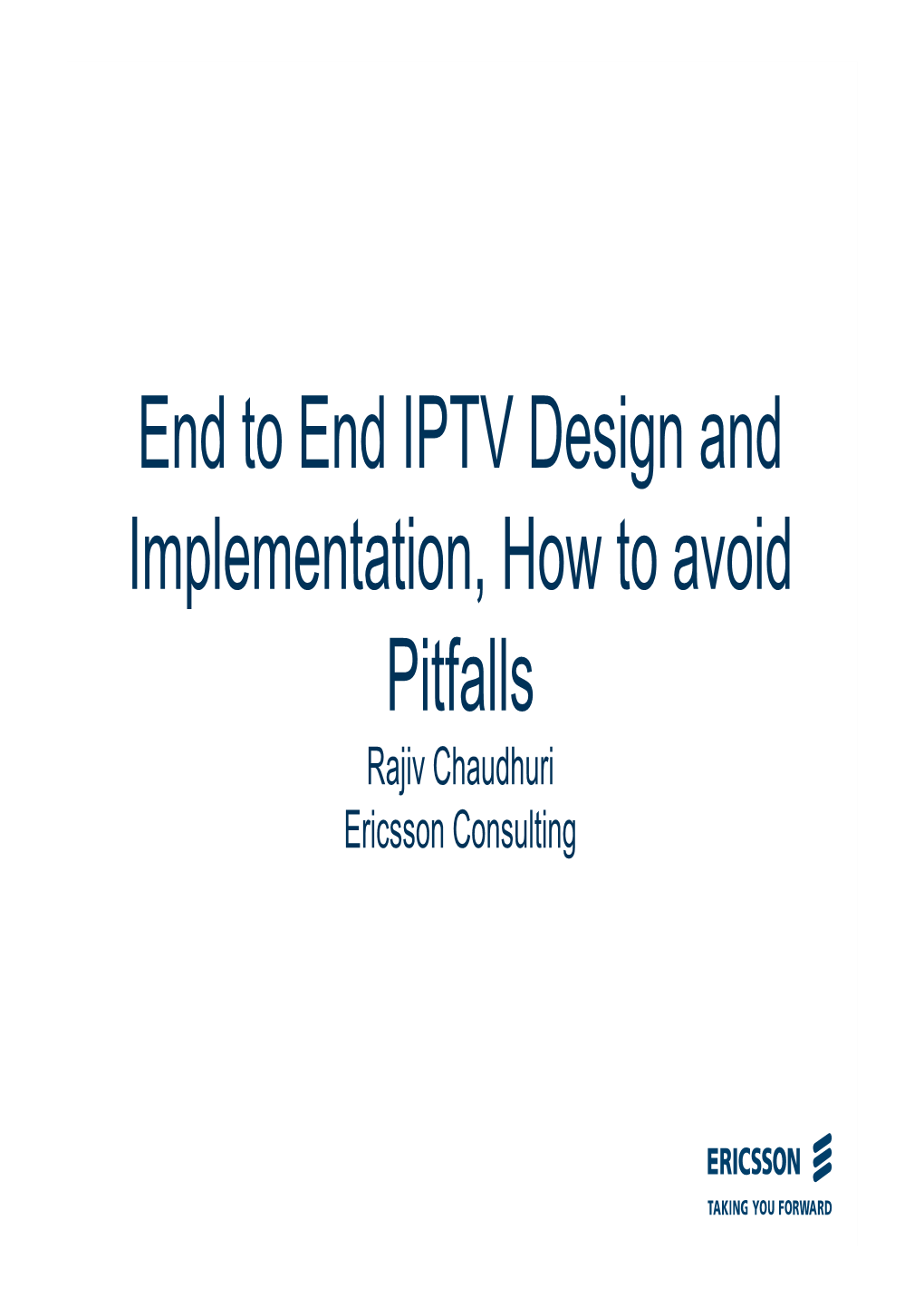 End to End IPTV Design and Implementation, How to Avoid Pitfalls Rajiv Chaudhuri Ericsson Consulting Agenda for the IP TV Design Tutorial