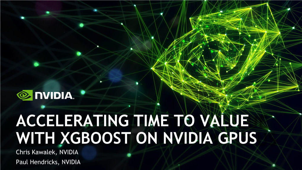 ACCELERATING TIME to VALUE with XGBOOST on NVIDIA GPUS Chris Kawalek, NVIDIA Paul Hendricks, NVIDIA Chris Kawalek Sr