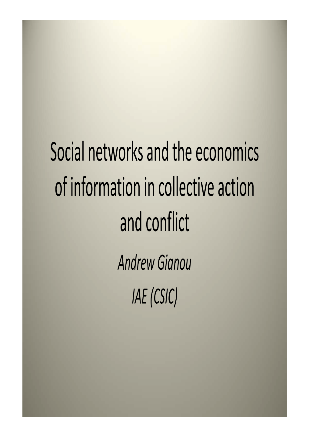 Social Networks and the Economics of Information in Collective Action and Conflict Andrew Gianou IAE (CSIC) Motivation