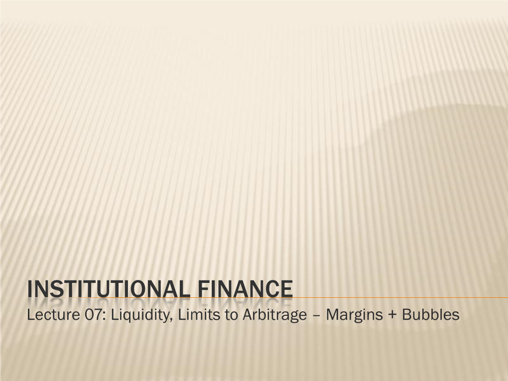 INSTITUTIONAL FINANCE Lecture 07: Liquidity, Limits to Arbitrage – Margins + Bubbles DEBRIEFING - MARGINS