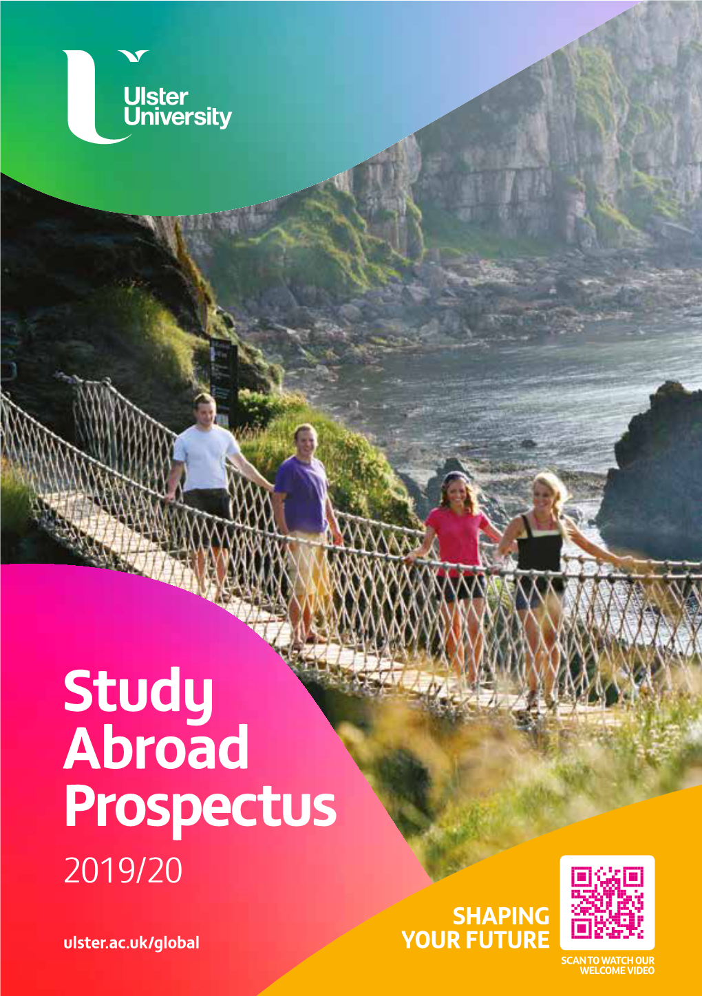 Study Abroad Prospectus 2019/20 SHAPING Ulster.Ac.Uk/Global YOUR FUTURE SCAN to WATCH OUR WELCOME VIDEO Ulster.Ac.Uk/Global