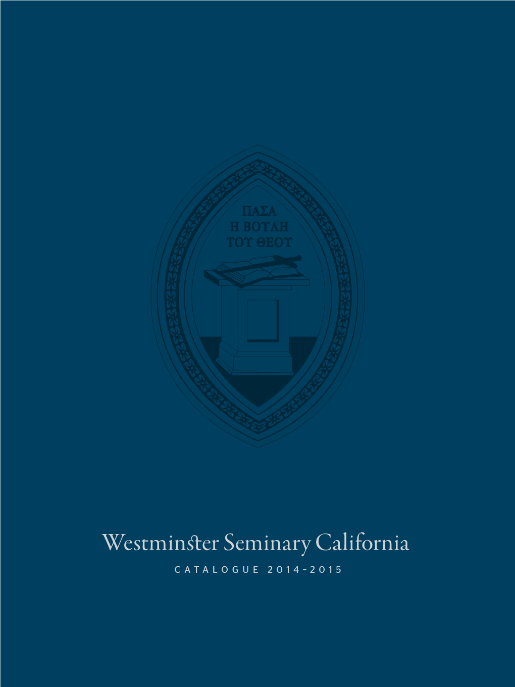 CATALOGUE 2014–2015 Westminster Seminary California CATALOGUE 2014–2015 TABLE of CONTENTS