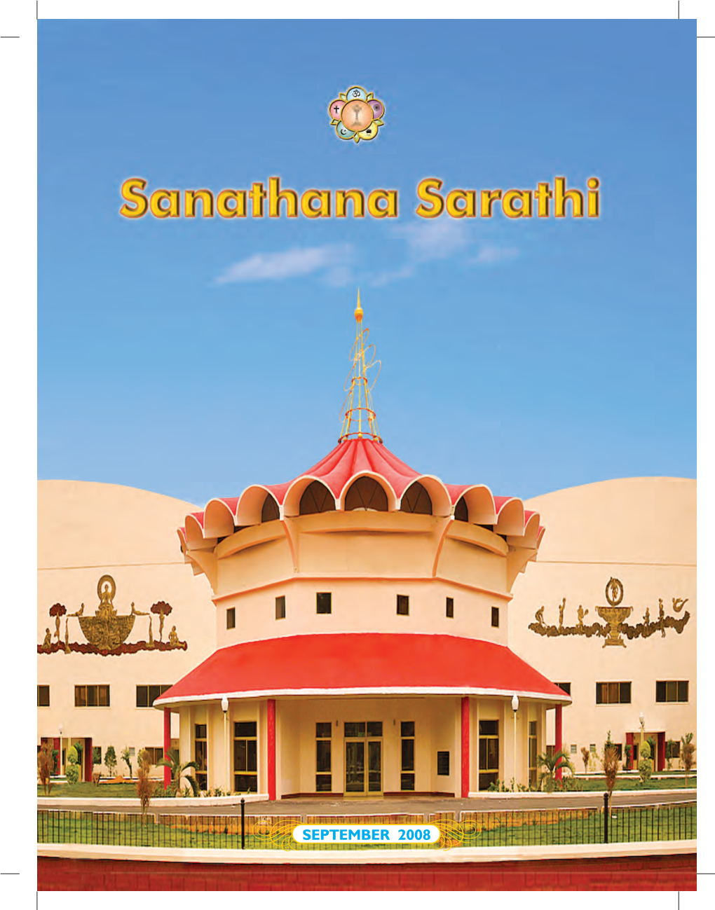 SEPTEMBER 2008 S a N a T H a N a S a R a T H I Devoted to the Moral and Spiritual Uplift of Humanity Through SATHYA DHARMA SANTHI PREMA AHIMSA