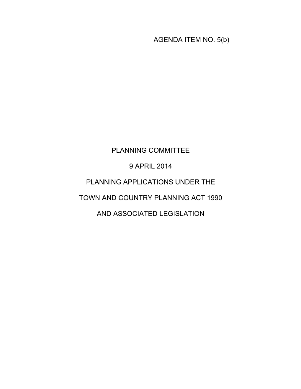 AGENDA ITEM NO. 5(B) PLANNING COMMITTEE 9 APRIL 2014 PLANNING APPLICATIONS UNDER the TOWN and COUNTRY PLANNING ACT 1990 AND