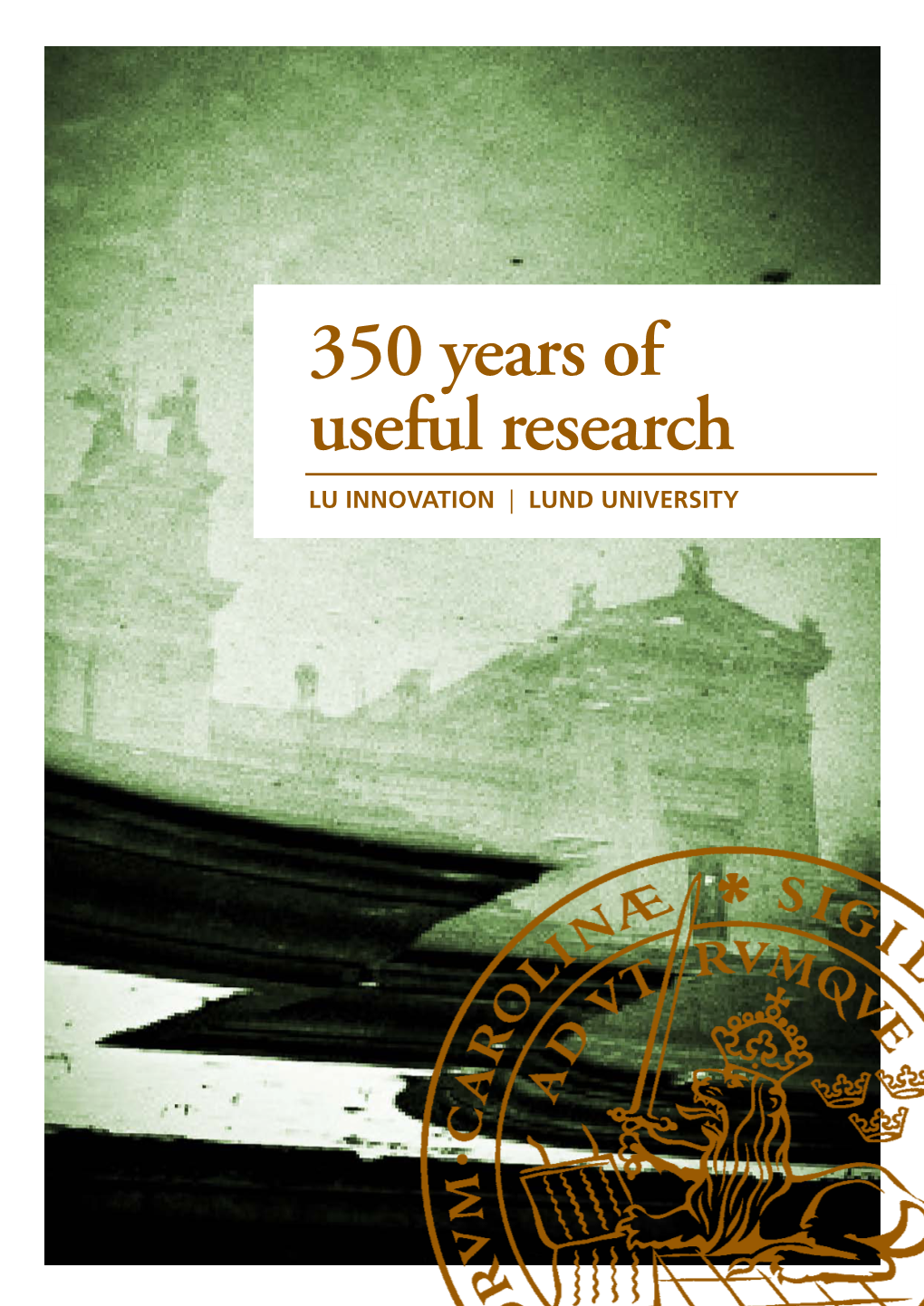 350 Years of Useful Research LU INNOVATION | LUND UNIVERSITY Innovations and Discoveries from Lund Lund University Is an Innovative University