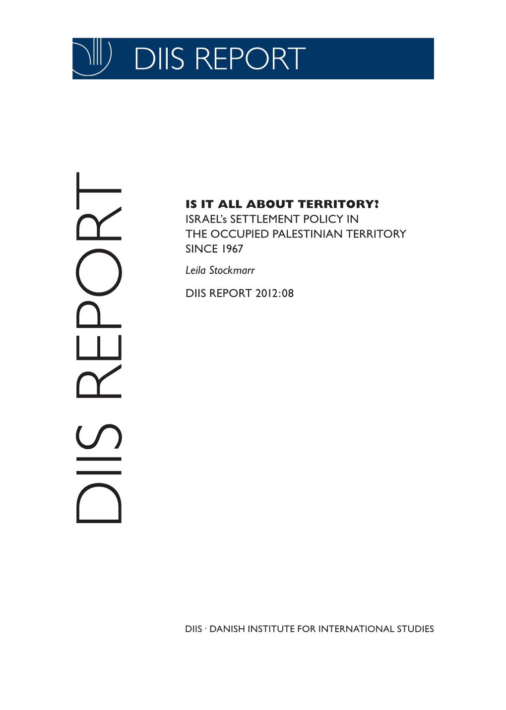 IS IT ALL ABOUT TERRITORY? ISRAEL’S SETTLEMENT POLICY in the OCCUPIED PALESTINIAN TERRITORY SINCE 1967 Leila Stockmarr DIIS REPORT 2012:08 DIIS REPORT