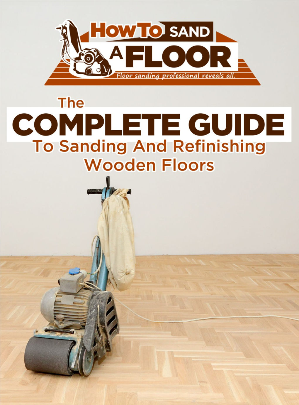 The COMPLETE GUIDE to Sanding and Refinishing Wooden Floors the COMPLETE GUIDE to Sanding and Refinishing Wooden Floors