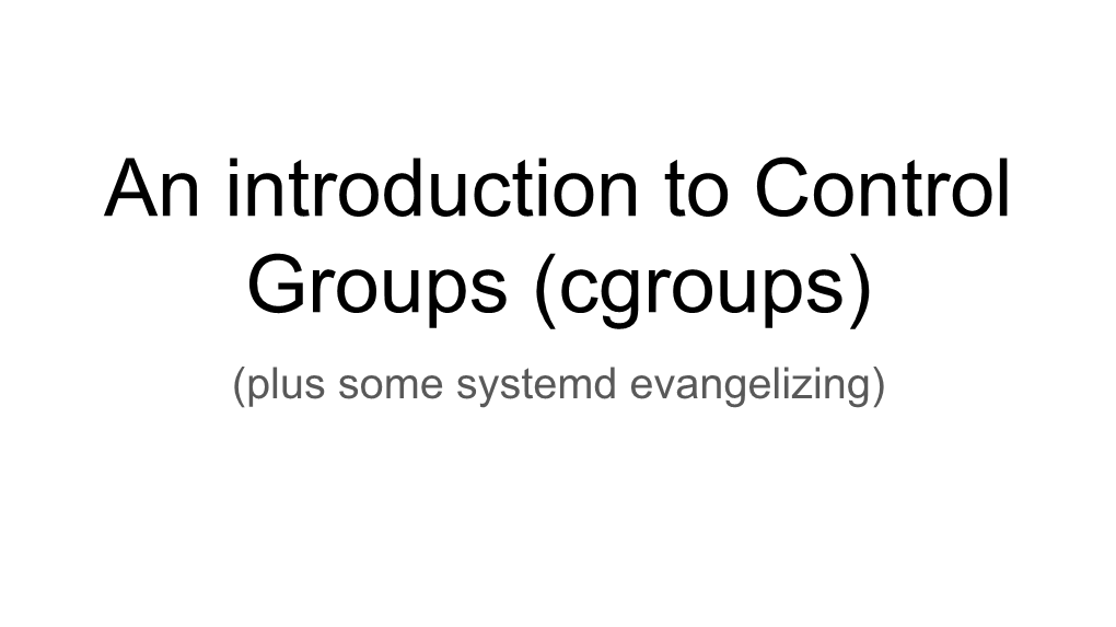 Cgroups) (Plus Some Systemd Evangelizing) Who Am I?
