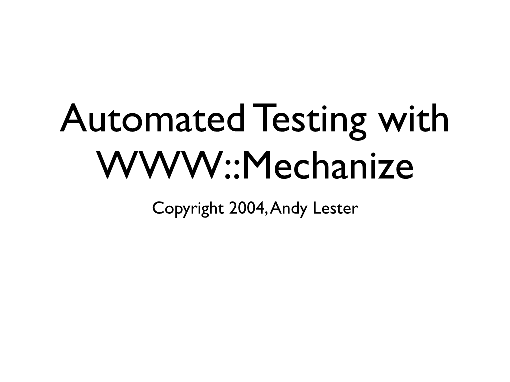 Automated Testing with WWW::Mechanize Copyright 2004, Andy Lester Automated Testing Philosophy Why Test?