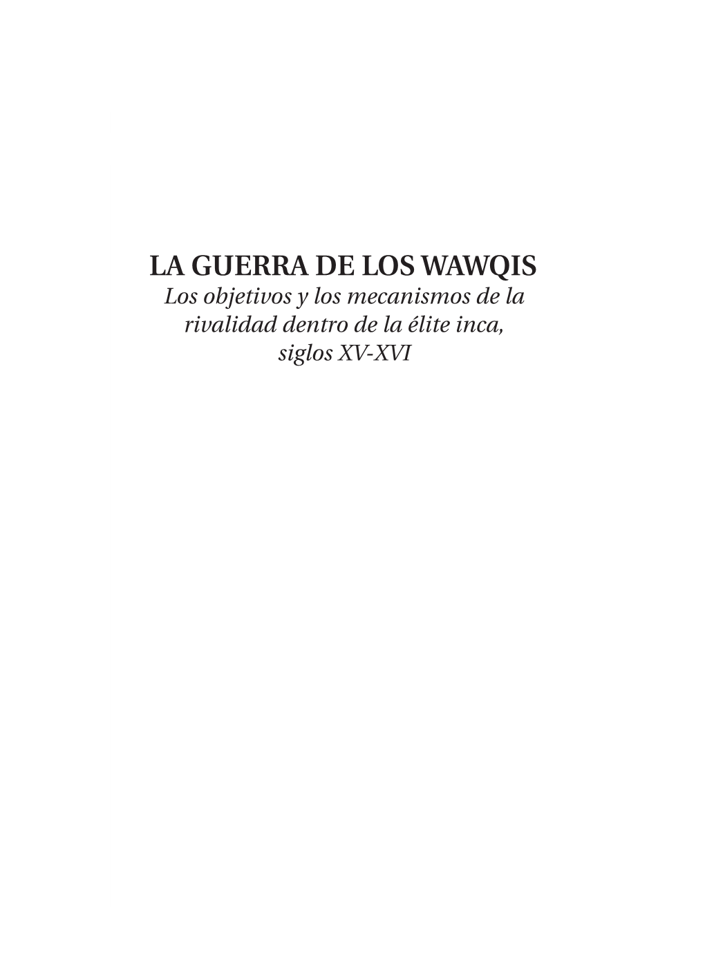 LA GUERRA DE LOS WAWQIS Los Objetivos Y Los Mecanismos De La Rivalidad Dentro De La Élite Inca, Siglos XV-XVI