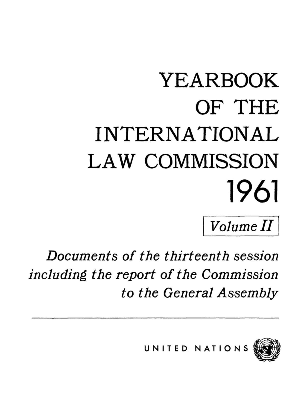 YEARBOOK of the INTERNATIONAL LAW COMMISSION 1961 Volume II Documents of the Thirteenth Session Including the Report of the Commission to the General Assembly