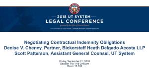 Negotiating Contractual Indemnity Obligations Denise V. Cheney, Partner, Bickerstaff Heath Delgado Acosta LLP Scott Patterson, Assistant General Counsel, UT System