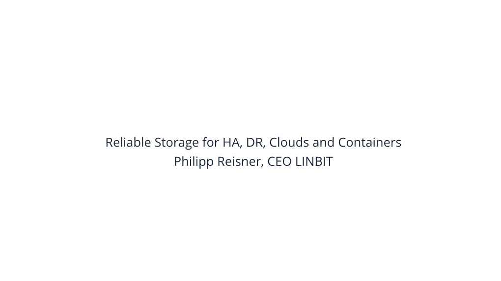 Reliable Storage for HA, DR, Clouds and Containers Philipp Reisner, CEO LINBIT LINBIT - the Company Behind It